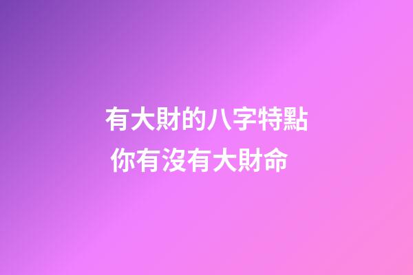 有大財的八字特點 你有沒有大財命